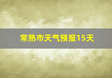 常熟市天气预报15天