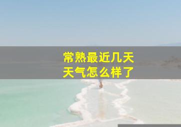 常熟最近几天天气怎么样了