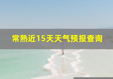 常熟近15天天气预报查询