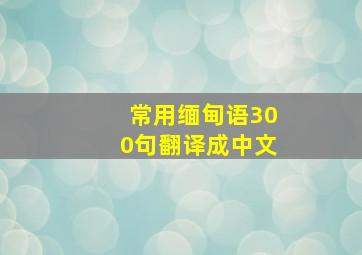 常用缅甸语300句翻译成中文