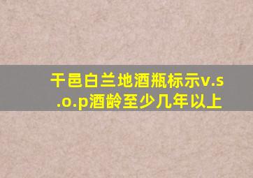 干邑白兰地酒瓶标示v.s.o.p酒龄至少几年以上