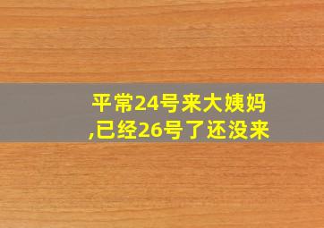 平常24号来大姨妈,已经26号了还没来