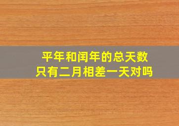 平年和闰年的总天数只有二月相差一天对吗