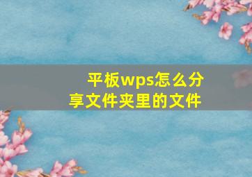 平板wps怎么分享文件夹里的文件