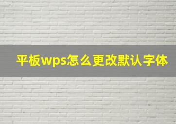 平板wps怎么更改默认字体