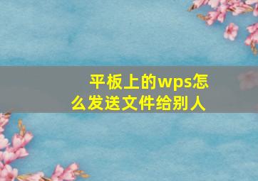 平板上的wps怎么发送文件给别人