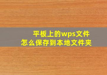 平板上的wps文件怎么保存到本地文件夹