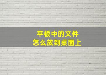 平板中的文件怎么放到桌面上