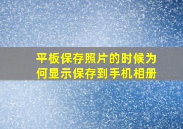 平板保存照片的时候为何显示保存到手机相册