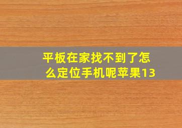 平板在家找不到了怎么定位手机呢苹果13