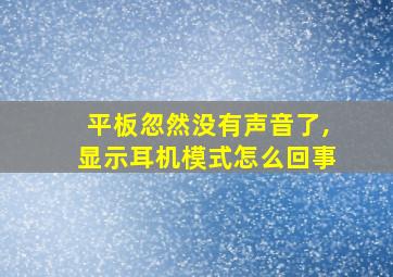 平板忽然没有声音了,显示耳机模式怎么回事