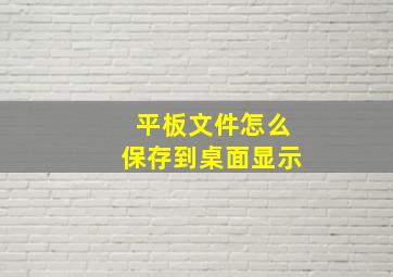 平板文件怎么保存到桌面显示