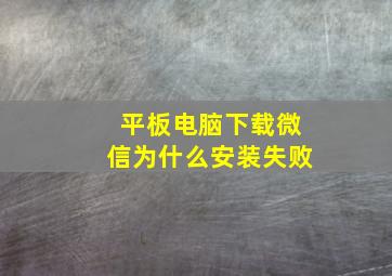 平板电脑下载微信为什么安装失败