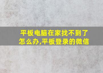 平板电脑在家找不到了怎么办,平板登录的微信