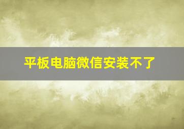 平板电脑微信安装不了