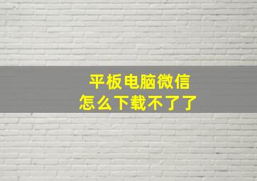 平板电脑微信怎么下载不了了