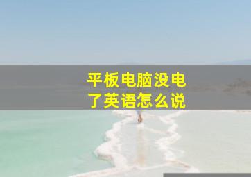 平板电脑没电了英语怎么说