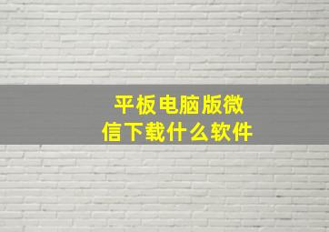 平板电脑版微信下载什么软件