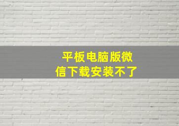 平板电脑版微信下载安装不了