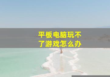 平板电脑玩不了游戏怎么办