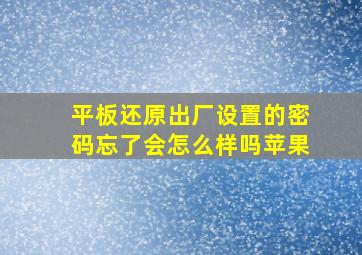 平板还原出厂设置的密码忘了会怎么样吗苹果