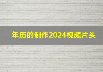 年历的制作2024视频片头