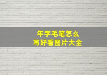 年字毛笔怎么写好看图片大全