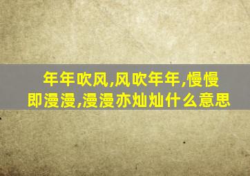 年年吹风,风吹年年,慢慢即漫漫,漫漫亦灿灿什么意思