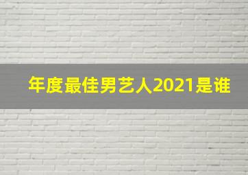 年度最佳男艺人2021是谁