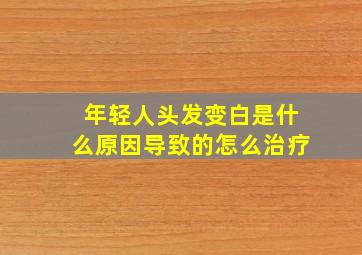 年轻人头发变白是什么原因导致的怎么治疗