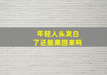 年轻人头发白了还能黑回来吗