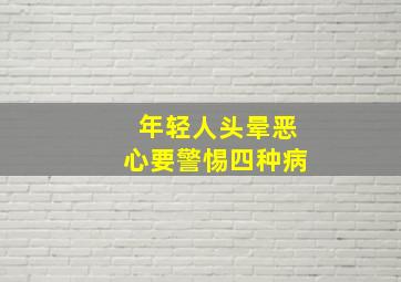 年轻人头晕恶心要警惕四种病