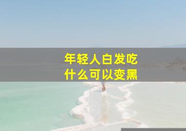 年轻人白发吃什么可以变黑