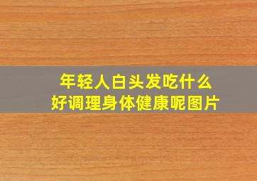 年轻人白头发吃什么好调理身体健康呢图片