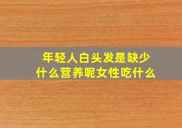 年轻人白头发是缺少什么营养呢女性吃什么