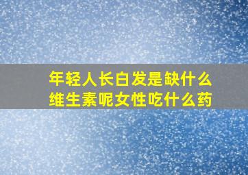 年轻人长白发是缺什么维生素呢女性吃什么药