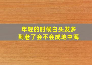 年轻的时候白头发多到老了会不会成地中海