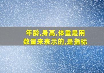 年龄,身高,体重是用数量来表示的,是指标