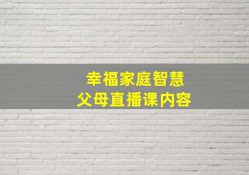 幸福家庭智慧父母直播课内容