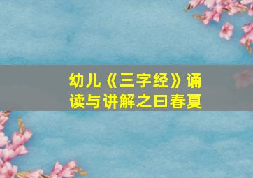 幼儿《三字经》诵读与讲解之曰春夏