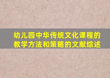 幼儿园中华传统文化课程的教学方法和策略的文献综述