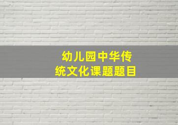 幼儿园中华传统文化课题题目