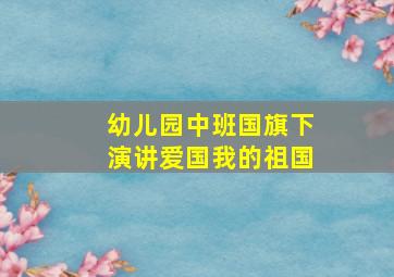 幼儿园中班国旗下演讲爱国我的祖国