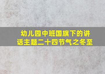 幼儿园中班国旗下的讲话主题二十四节气之冬至