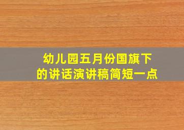 幼儿园五月份国旗下的讲话演讲稿简短一点