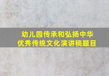 幼儿园传承和弘扬中华优秀传统文化演讲稿题目