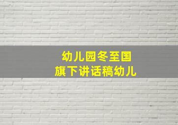 幼儿园冬至国旗下讲话稿幼儿