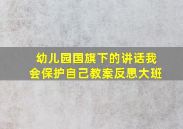 幼儿园国旗下的讲话我会保护自己教案反思大班