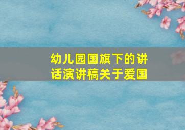 幼儿园国旗下的讲话演讲稿关于爱国