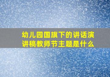 幼儿园国旗下的讲话演讲稿教师节主题是什么